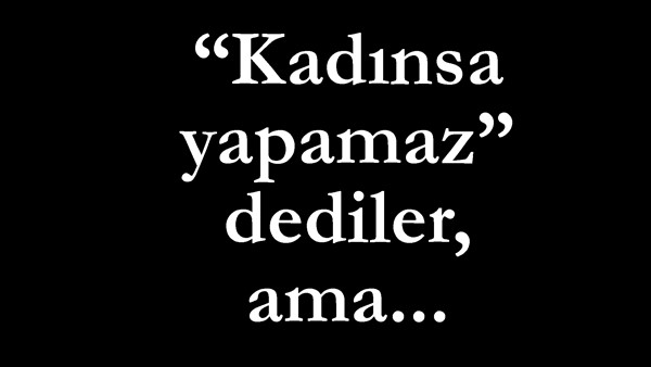 "Kadınsa yapamaz" dediler, ama...