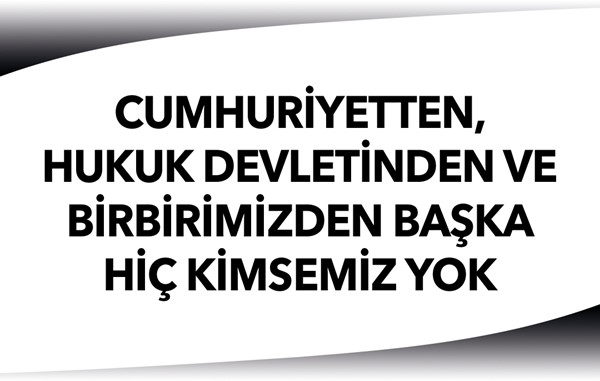 "Cumhuriyetten, hukuk devletinden ve birbirimizden başka hiç kimsemiz yok"