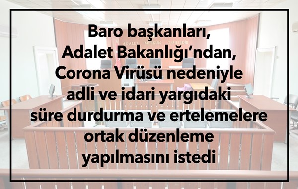 Baro başkanları, Corona Virüsü nedeniyle adli ve idari yargıdaki süre durdurma ve ertelemelere ortak düzenleme yapılmasını istedi