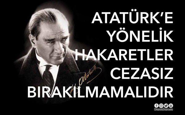 ATATÜRK'E YÖNELİK HAKARETLER CEZASIZ BIRAKILMAMALIDIR