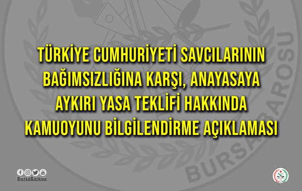 TÜRKİYE CUMHURİYETİ SAVCILARININ BAĞIMSIZLIĞINA KARŞI ANAYASAYA AYKIRI YASA TEKLİFİ HAKKINDA KAMUOYUNU BİLGİLENDİRME AÇIKLAMASI