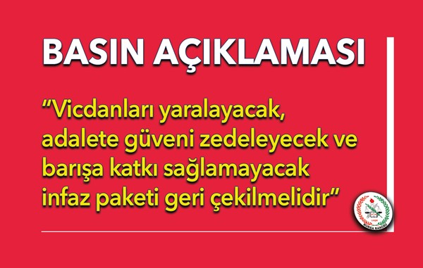 “Vicdanları yaralayacak, adalete güveni zedeleyecek ve barışa katkı sağlamayacak infaz paketi geri çekilmelidir”