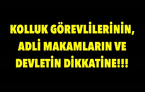 Kolluk Görevlilerinin, Adli Makamların ve Devletin Dikkatine!!!