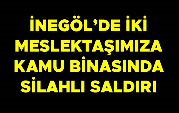İNEGÖL'DE İKİ MESLEKTAŞIMIZA KAMU BİNASINDA SİLAHLI SALDIRI 