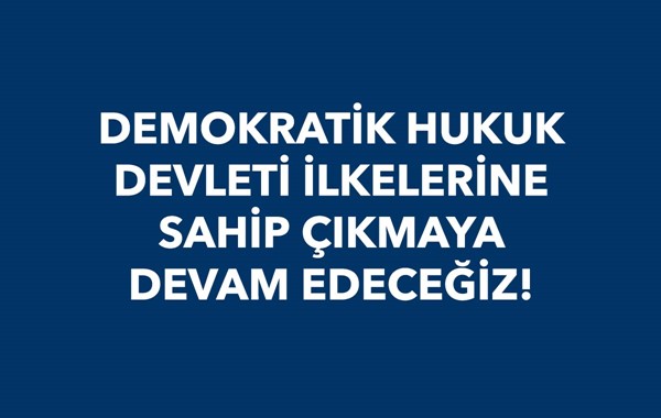 DEMOKRATİK HUKUK DEVLETİ İLKELERİNE SAHİP ÇIKMAYA DEVAM EDECEĞİZ!