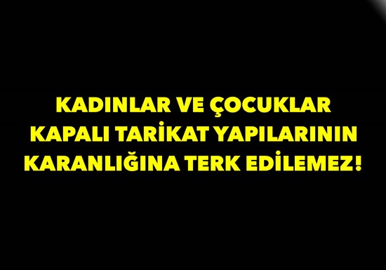 Kadınlar ve Çocuklar Kapalı Tarikat Yapılarının Karanlığına Terk Edilemez!