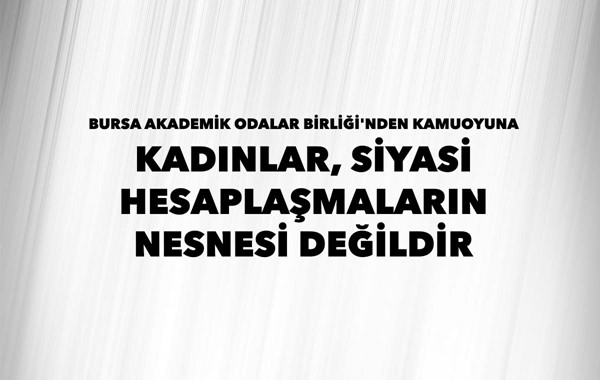 BURSA AKADEMİK ODALAR BİRLİĞİ'NDEN KAMUOYUNA - KADINLAR SİYASİ HESAPLAŞMALARIN NESNESİ DEĞİLDİR