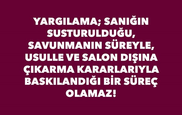 YARGILAMA; SANIĞIN SUSTURULDUĞU, SAVUNMANIN SÜREYLE, USULLE VE SALON DIŞINA ÇIKARMA KARARLARIYLA BASKILANDIĞI BİR SÜREÇ OLAMAZ!    