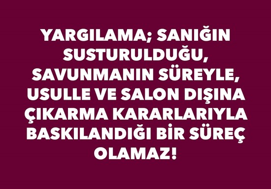 YARGILAMA; SANIĞIN SUSTURULDUĞU, SAVUNMANIN SÜREYLE, USULLE VE SALON DIŞINA ÇIKARMA KARARLARIYLA BASKILANDIĞI BİR SÜREÇ OLAMAZ!    