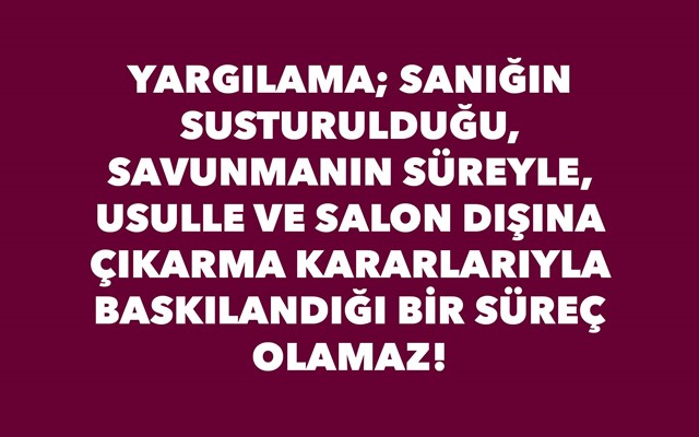 YARGILAMA; SANIĞIN SUSTURULDUĞU, SAVUNMANIN SÜREYLE, USULLE VE SALON DIŞINA ÇIKARMA KARARLARIYLA BASKILANDIĞI BİR SÜREÇ OLAMAZ!    