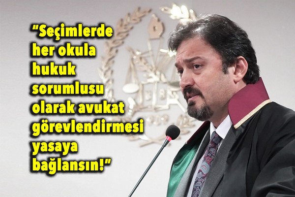 “Seçimlerde her okula hukuk sorumlusu olarak avukat görevlendirmesi yasaya bağlansın!”